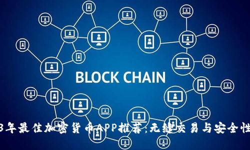 2023年最佳加密货币APP推荐：无缝交易与安全性兼备