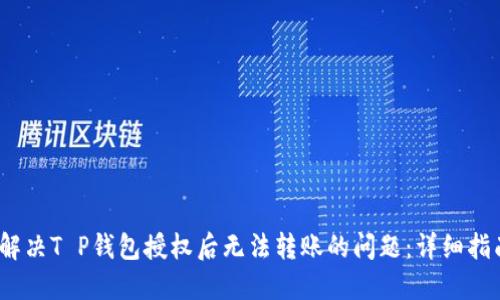:解决T P钱包授权后无法转账的问题:详细指南