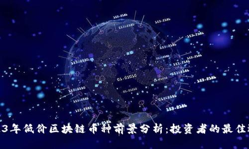 2023年低价区块链币种前景分析：投资者的最佳选择