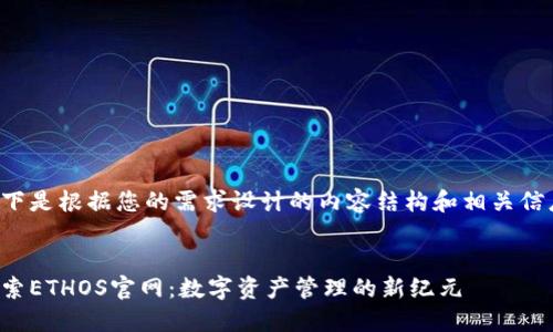 以下是根据您的需求设计的内容结构和相关信息。


探索ETHOS官网：数字资产管理的新纪元