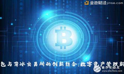 TP钱包与薄冰交易所的创新结合:数字资产管理新模式
