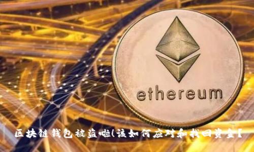 区块链钱包被盗啦！该如何应对和找回资金？
