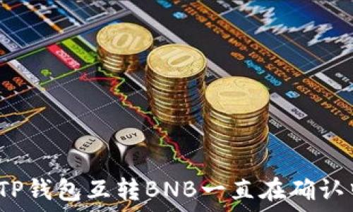 如何解决TP钱包互转BNB一直在确认中的问题?