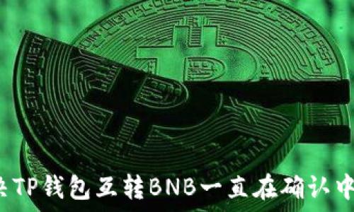如何解决TP钱包互转BNB一直在确认中的问题?