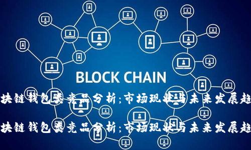区块链钱包类竞品分析：市场现状与未来发展趋势

区块链钱包类竞品分析：市场现状与未来发展趋势