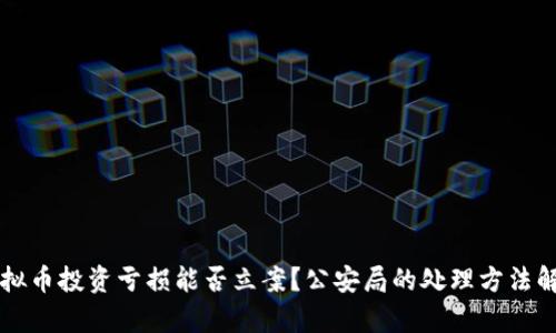 虚拟币投资亏损能否立案？公安局的处理方法解析