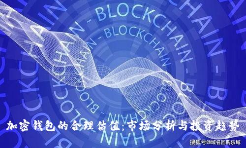 加密钱包的合理估值：市场分析与投资趋势