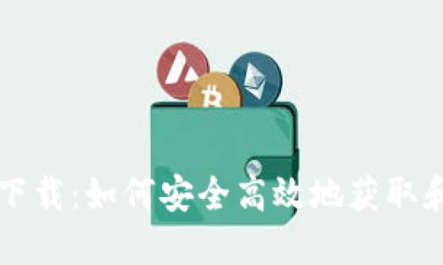 区块链浏览器官方下载：如何安全高效地获取和使用区块链浏览器
