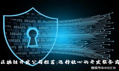 区块链开发公司推荐：选择放心的开发服务商