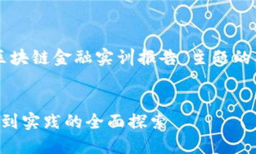 当然可以！以下是一个针对“区块链金融实训报告”主题的、关键词以及内容大纲的示例。

:
深入区块链金融实训：从理论到实践的全面探索