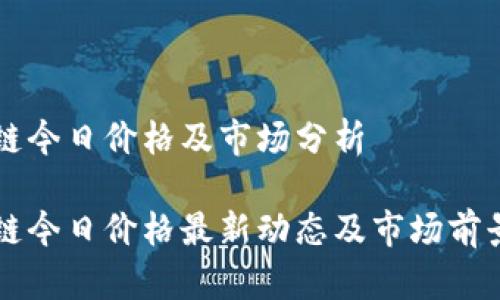 盛源链今日价格及市场分析

盛源链今日价格最新动态及市场前景分析