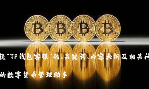 当然,以下是围绕“TP钱包客服”的、关键词、内容大纲及相关问题的详细结构:
TP钱包客服:你的数字货币管理助手