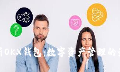 全面解析OKX钱包：数字资产管理的最佳选择