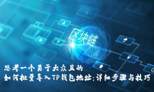 思考一个易于大众且的
如何批量导入TP钱包地址:详细步骤与技巧