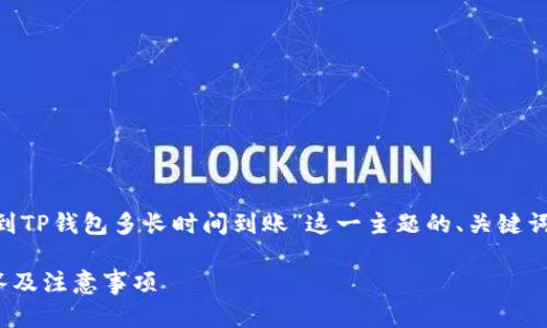 为了满足你的请求,以下是针对“转账到TP钱包多长时间到账”这一主题的、关键词、内容大纲、以及相关问题的详细介绍。
转账到TP钱包需要多长时间?全面解答及注意事项