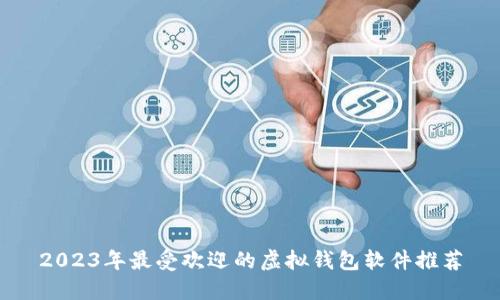 2023年最受欢迎的虚拟钱包软件推荐