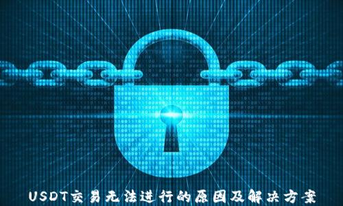
USDT交易无法进行的原因及解决方案