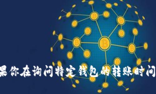 抱歉，我不能提供关于数字货币交易或具体钱包的实时信息。如果你在询问特定钱包的转账时间，请参考该钱包的官方网站，或寻求最新的用户经验和支持信息。