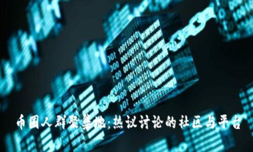 币圈人群聚集地：热议讨论的社区与平台
