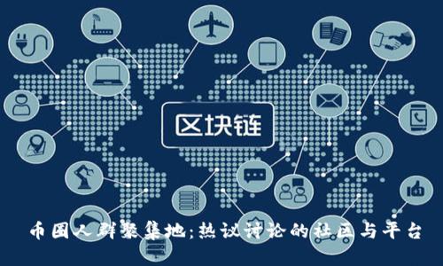 币圈人群聚集地：热议讨论的社区与平台