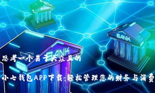 思考一个易于大众且的
小七钱包APP下载:轻松管理您的财务与消费