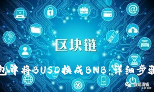 如何在TP钱包中将BUSD换成BNB:详细步骤和注意事项