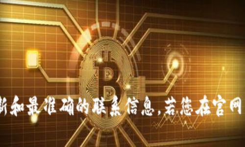 关于TP钱包的客服电话或联系信息，建议您访问TP钱包的官方网站或其官方社交媒体账户，因为这些资源通常会提供最新和最准确的联系信息。若您在官网未能找到相关信息，可以尝试查阅应用程序中的帮助或支持部分，通常也会有客服联系方式。希望这个建议对您有所帮助！