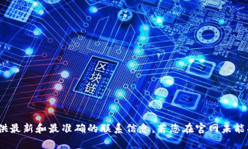 关于TP钱包的客服电话或联系信息，建议您访问TP钱包的官方网站或其官方社交媒体账户，因为这些资源通常会提供最新和最准确的联系信息。若您在官网未能找到相关信息，可以尝试查阅应用程序中的帮助或支持部分，通常也会有客服联系方式。希望这个建议对您有所帮助！