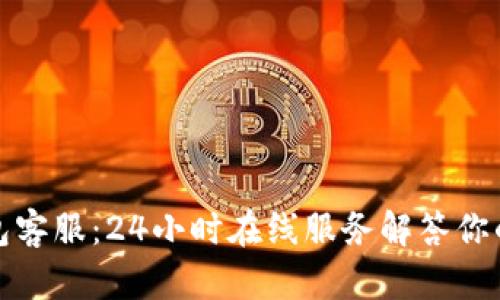 TP钱包客服:24小时在线服务解答你的疑问