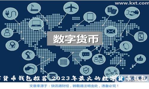 数字货币钱包推荐：2023年最火的数字货币钱包详解