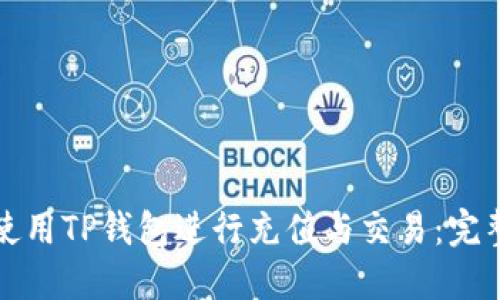 如何使用TP钱包进行充值与交易:完整指南