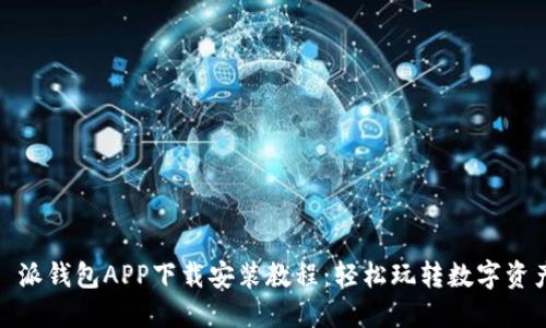 : 派钱包APP下载安装教程:轻松玩转数字资产
