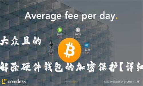 易于大众且的

如何解除硬件钱包的加密保护？详细指南