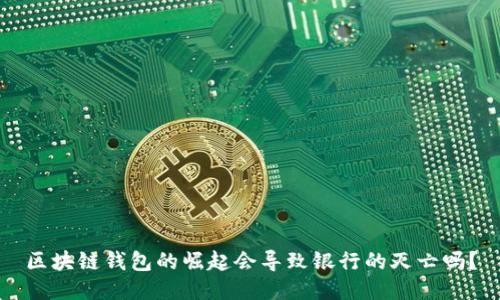 区块链钱包的崛起会导致银行的灭亡吗？