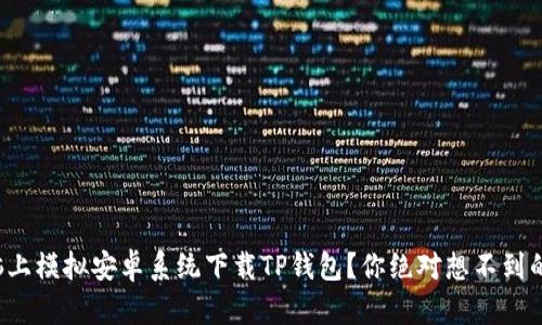如何在电脑上模拟安卓系统下载TP钱包?你绝对想不到的操作技巧!