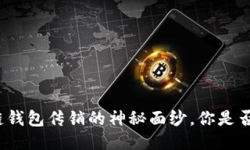 揭开区块链钱包传销的神秘面纱，你是否也遭遇了？