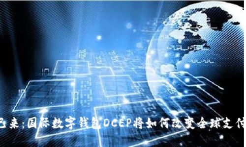 未来已来:国际数字钱包DCEP将如何改变全球支付格局?