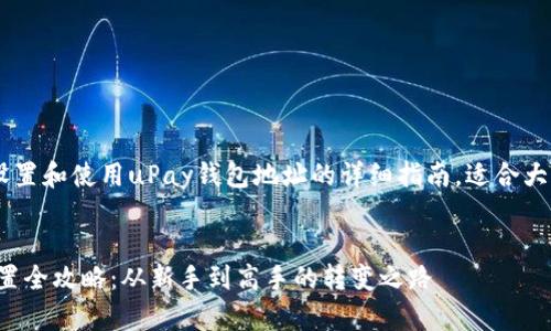 以下是有关如何设置和使用uPay钱包地址的详细指南,适合大众,并包含的元素。
uPay钱包地址设置全攻略:从新手到高手的转变之路