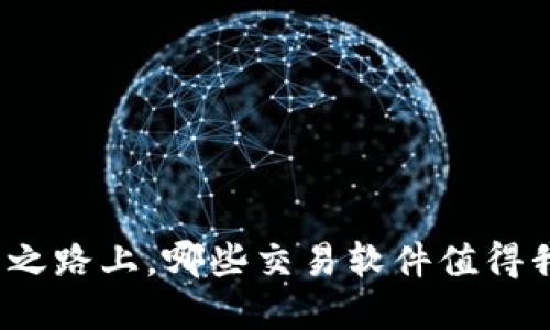 在加密货币投资之路上，哪些交易软件值得我们下载和信赖？