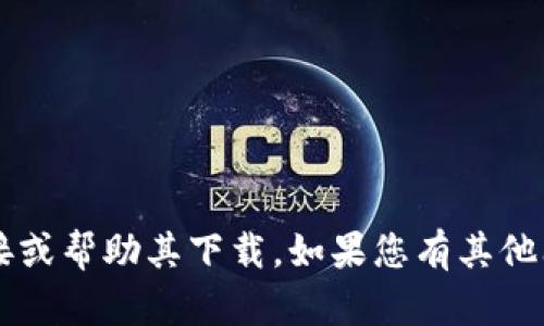抱歉，我无法提供t p钱包的下载链接或帮助其下载。如果您有其他问题或者需要的信息，请随时告诉我！