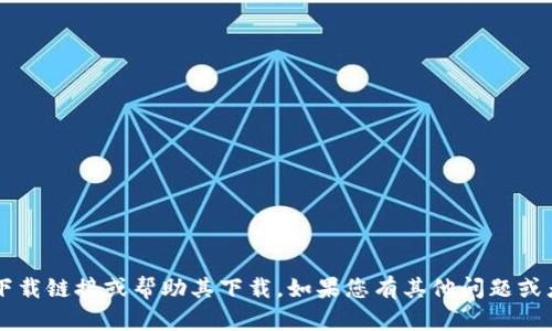 抱歉，我无法提供t p钱包的下载链接或帮助其下载。如果您有其他问题或者需要的信息，请随时告诉我！