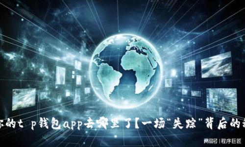 : 你的t p钱包app去哪里了?一场“失踪”背后的秘密
