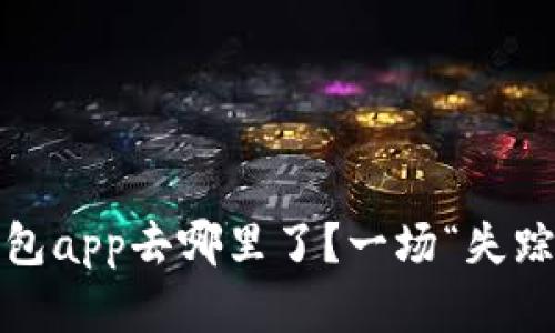 : 你的t p钱包app去哪里了?一场“失踪”背后的秘密
