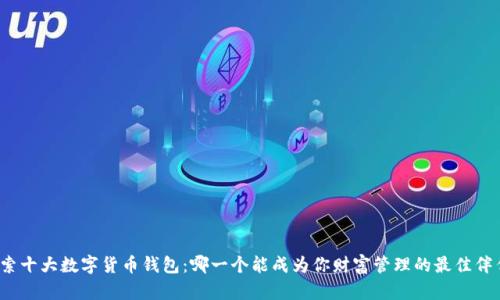 探索十大数字货币钱包：哪一个能成为你财富管理的最佳伴侣？