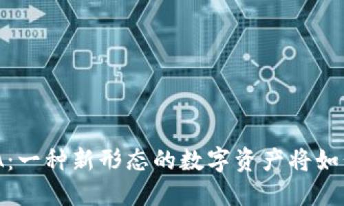 TP钱包中的LUNA:一种新形态的数字资产将如何影响你的投资?