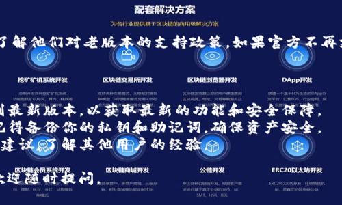 关于 “t p钱包大陆老版本能用吗”的问题，这里有一些信息可以帮助你了解当前的情况。

### 老版本的TP钱包是否可用？

1. **软件版本更新**：
   TP钱包会定期更新其软件版本。老版本可能存在漏洞和兼容性问题，因此不建议长期使用某个 outdated 的版本。

2. **安全性问题**：
   使用老版本可能会使你的资产面临更高的安全风险，因为这些版本可能没有最新的安全补丁。

3. **可用性限制**：
   某些功能在老版本上可能无法正常运作，特别是与交易、兑换相关的功能。在使用这类钱包进行交易时，确保钱包能够支持你所需的功能。

4. **官方支持**：
   请查看TP钱包的官方网站或社交媒体平台，了解他们对老版本的支持政策。如果官方不再支持某个版本，那么继续使用它可能会带来问题。

### 使用建议

- **更新至最新版**：如果条件允许，尽量更新到最新版本，以获取最新的功能和安全保障。
- **备份私钥**：在更新或迁移到新版本之前，记得备份你的私钥和助记词，确保资产安全。
- **咨询社区**：可以在相关的社区或论坛寻求建议，了解其他用户的经验。

希望这些信息对你有所帮助！如果有其他问题，欢迎随时提问。