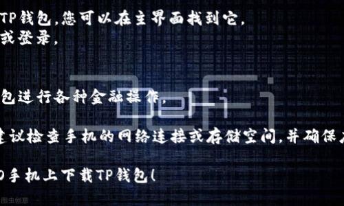 要在OPPO手机上下载TP钱包，可以按照以下步骤操作：

### 步骤1：打开应用市场
1. 找到手机上的应用市场（通常是“应用商店”或“应用市场”图标）。
2. 点击进入应用市场。

### 步骤2：搜索TP钱包
1. 在应用市场的搜索框中输入“TP钱包”。
2. 点击搜索。

### 步骤3：选择并下载
1. 在搜索结果中找到TP钱包应用。
2. 点击应用图标，进入应用详情页面。
3. 点击“下载”或“安装”按钮，开始下载。

### 步骤4：安装应用
1. 下载完成后，应用市场会自动安装TP钱包，您可以在主界面找到它。
2. 点击应用图标，按照提示进行注册或登录。

### 步骤5：使用TP钱包
1. 注册完成后，您可以开始使用TP钱包进行各种金融操作。

如果在下载或安装过程中遇到问题，建议检查手机的网络连接或存储空间，并确保应用市场或第三方下载网站是安全的。

希望这些步骤能够帮助您成功在OPPO手机上下载TP钱包！