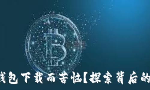   
你是否也在为TP钱包下载而苦恼？探索背后的原因与解决办法！