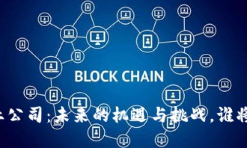 区块链创业公司：未来的机遇与挑战，谁将逆风翻盘？