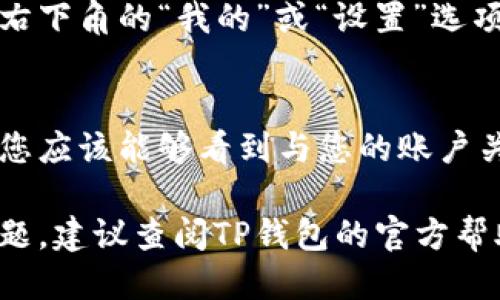 要查看您的TP钱包用户名，您可以按照以下步骤进行操作：

1. **打开TP钱包应用**：
   启动您的TP钱包应用。

2. **登录账户**：
   如果您还没有登录，请输入您的账户信息进行登录。

3. **进入个人设置**：
   登录后，找到并点击通常位于界面右下角的“我的”或“设置”选项。

4. **查看用户名**：
   在个人设置或账户信息的界面中，您应该能够看到与您的账户关联的用户名信息。

如果您在找到用户名的过程中遇到问题，建议查阅TP钱包的官方帮助文档或者联系客服获取进一步帮助。